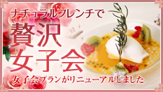 ナチュラルフレンチで贅沢女子会｜女子会プランがリニューアルしました