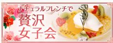 ナチュラルフレンチで贅沢女子会