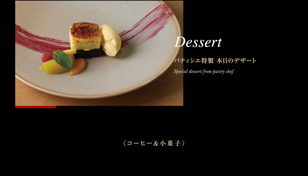 Dessert　パティシエ特製 本日のデザート　Special dessert from pastry chef　〈コーヒー＆小菓子〉